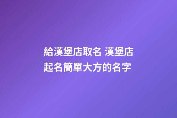 給漢堡店取名 漢堡店起名簡單大方的名字-第1張-店鋪起名-玄機(jī)派